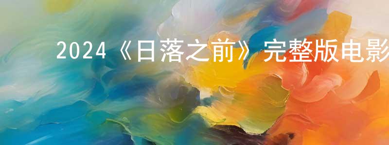 ﻿曾秋萍发布﻿2024《日落之前》完整版电影/在线观看/百度云-美剧天堂